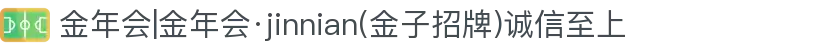 金年会|金年会·jinnian(金子招牌)诚信至上